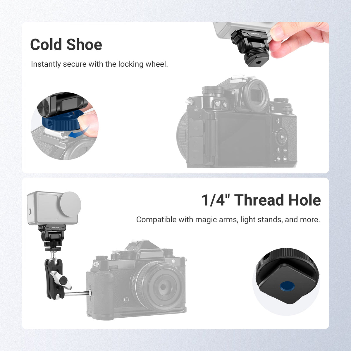 A cold shoe easily fastens on your camera or camera cage through the thumb wheel, and a 1/4" thread can connect to tripod stands and magic arms